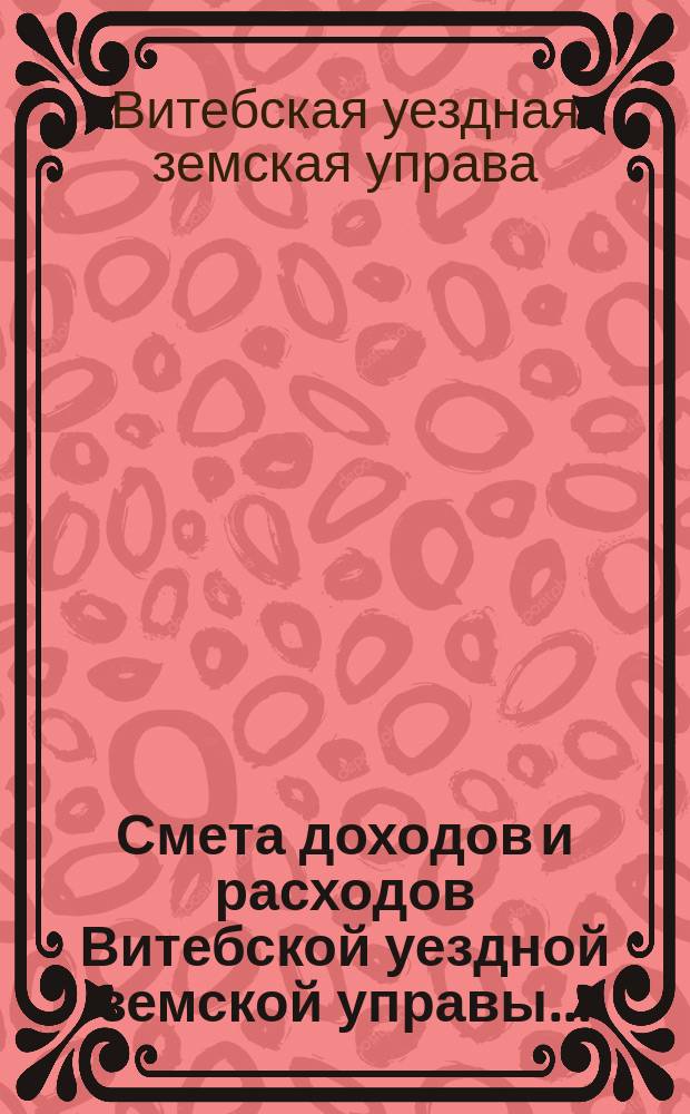 Смета доходов и расходов Витебской уездной земской управы...