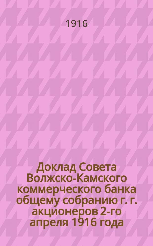 Доклад Совета Волжско-Камского коммерческого банка общему собранию г. г. акционеров 2-го апреля 1916 года