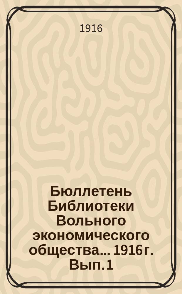 Бюллетень Библиотеки Вольного экономического общества... ... 1916 г. Вып. 1