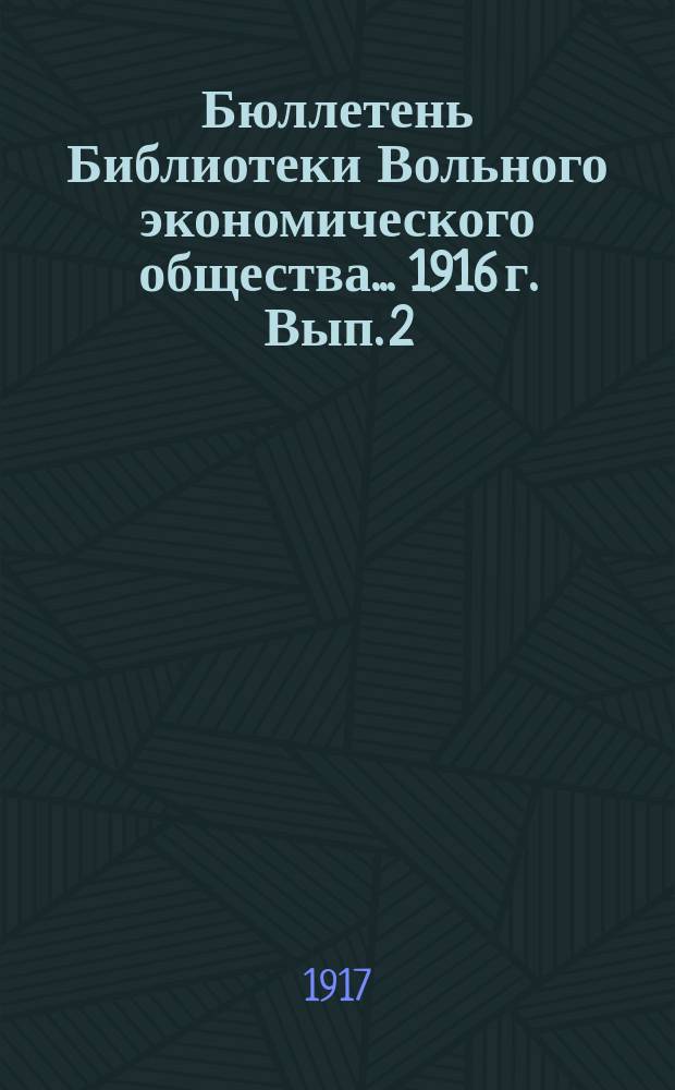 Бюллетень Библиотеки Вольного экономического общества... ... 1916 г. Вып. 2