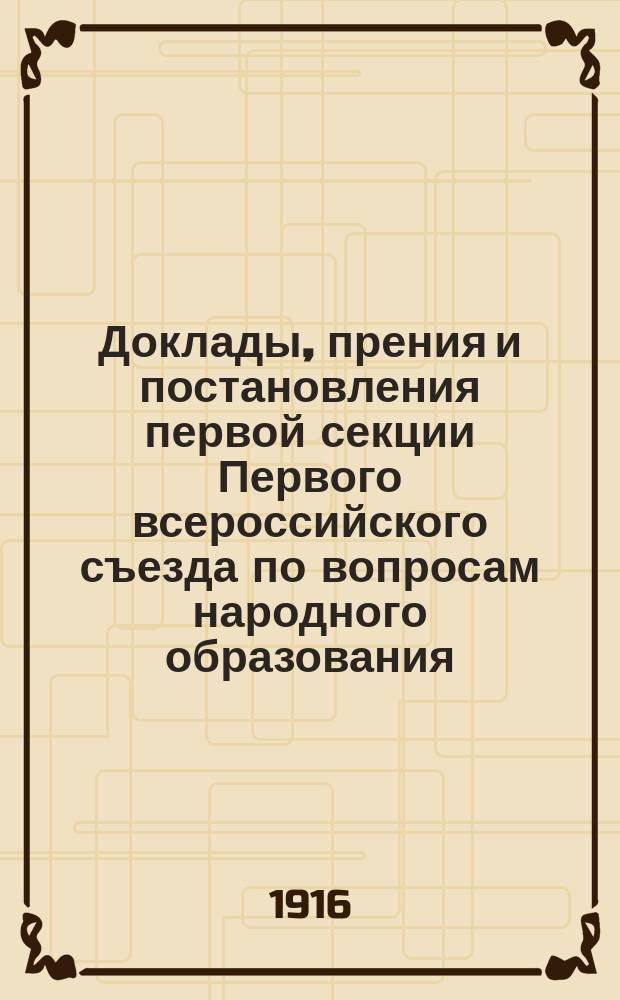 Доклады, прения и постановления первой секции Первого всероссийского съезда по вопросам народного образования