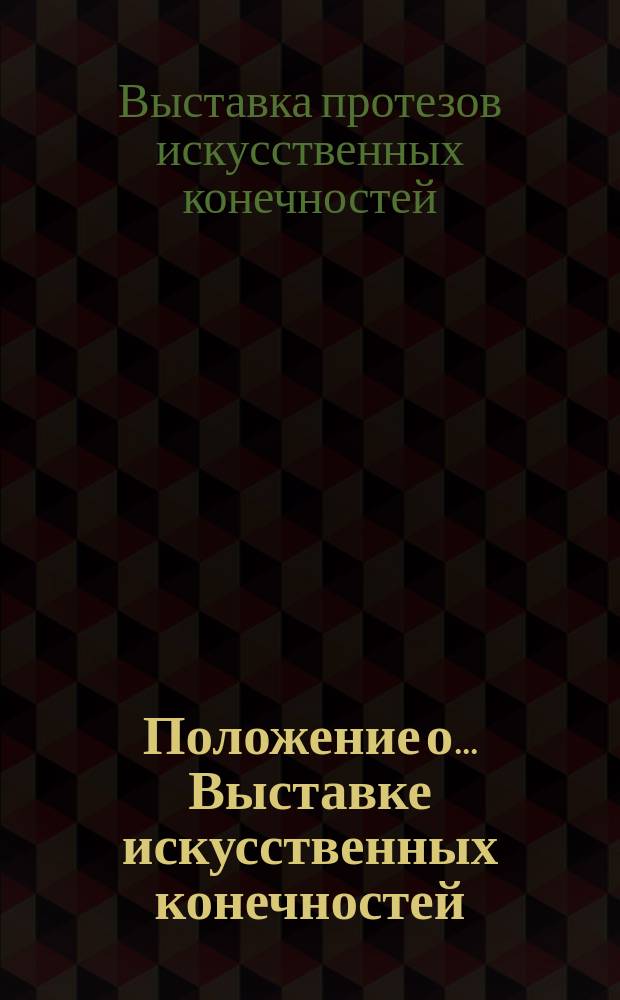 Положение о ...Выставке искусственных конечностей (протезов), в 1916 году в Петрограде; Программа ...Выставки искусственных конечностей (протезов), устраиваемой Петроградским комитетом охраны и поощрения русских творческих дарований: Утв. 30 окт. 1915 г