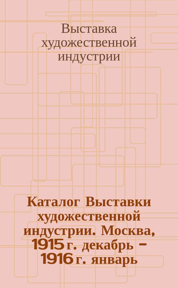 Каталог Выставки художественной индустрии. Москва, 1915 г. декабрь - 1916 г. январь