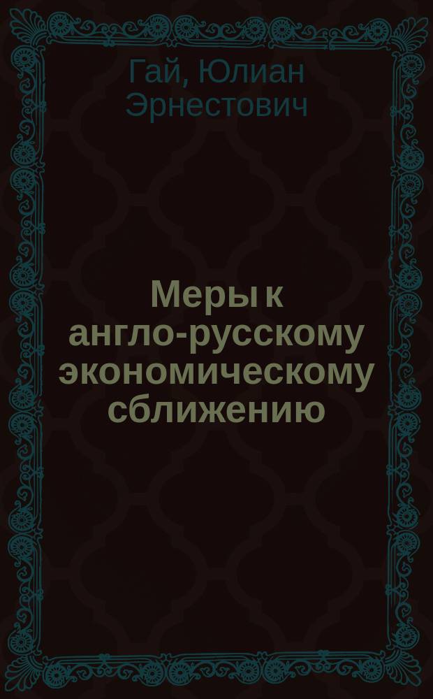 Меры к англо-русскому экономическому сближению : Доклад Ю.Э. Гай, чл. Ком. Одес. отд. Рус.-англ. торг. палаты
