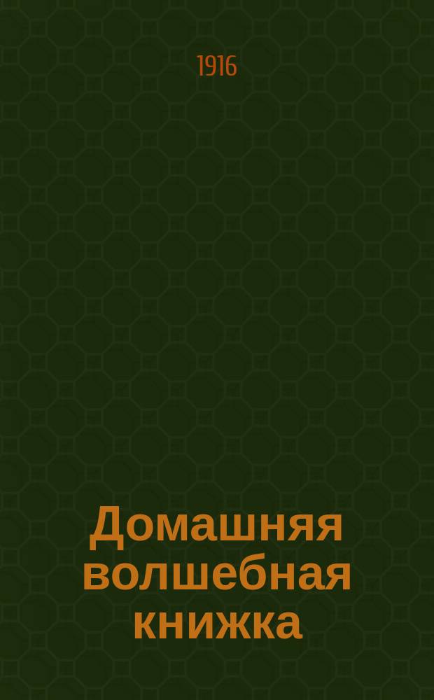 Домашняя волшебная книжка : Открытие тайн черной и белой магии, спиритизм и разоблачение его явлений