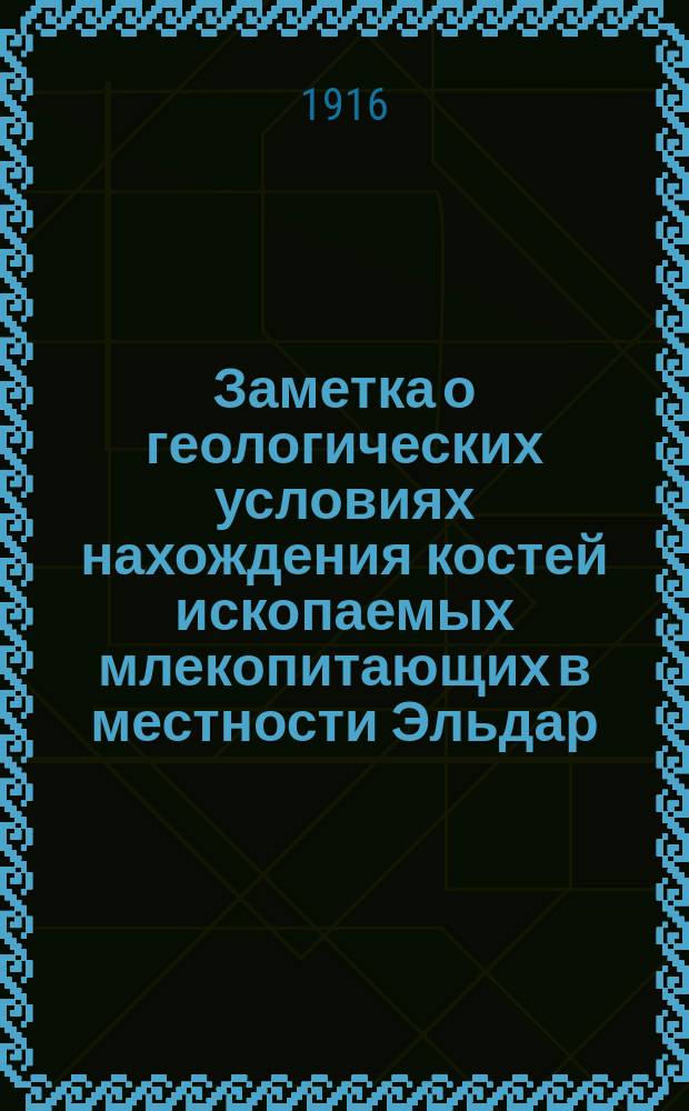 Заметка о геологических условиях нахождения костей ископаемых млекопитающих в местности Эльдар (Тифлисской губернии) : Представлено в заседании Физ.-матем. отд-ния 5 февр. 1914 г.