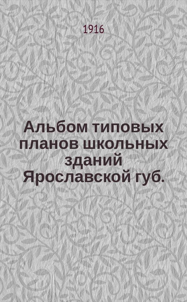 Альбом типовых планов школьных зданий Ярославской губ. : (Начальные училища 1-го, 2-х, 3-х, 4-х и многокомплектные, рукодельные классы, классы ручного труда, ремесленные отделения, ремесленные школы и высш. начальные училища)