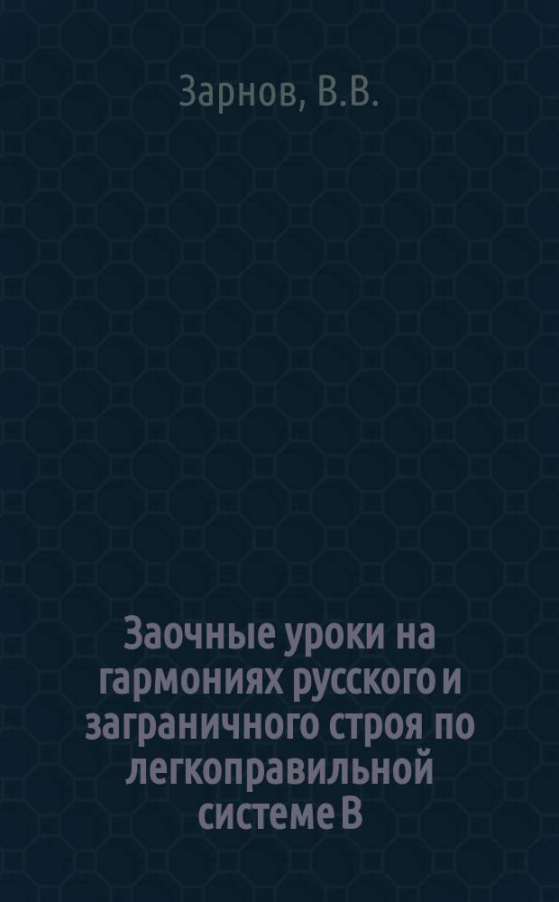 Заочные уроки на гармониях русского и заграничного строя по легкоправильной системе В.В. Зарнова : № 1-