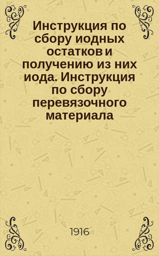 Инструкция по сбору иодных остатков и получению из них иода. Инструкция по сбору перевязочного материала (ваты и марли) в целях утилизации его для артиллерийских надобностей
