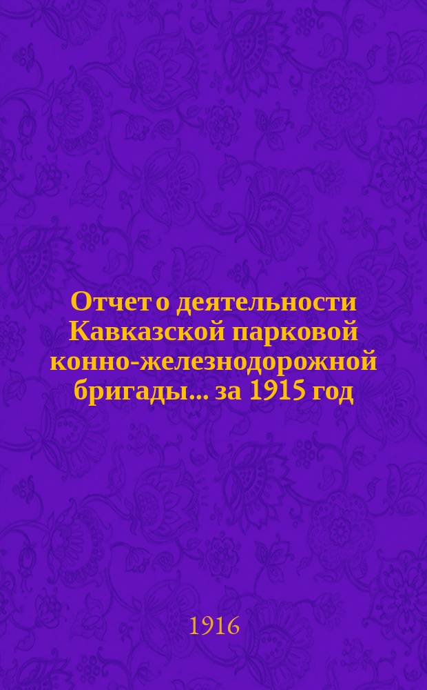 Отчет о деятельности Кавказской парковой конно-железнодорожной бригады... ... за 1915 год