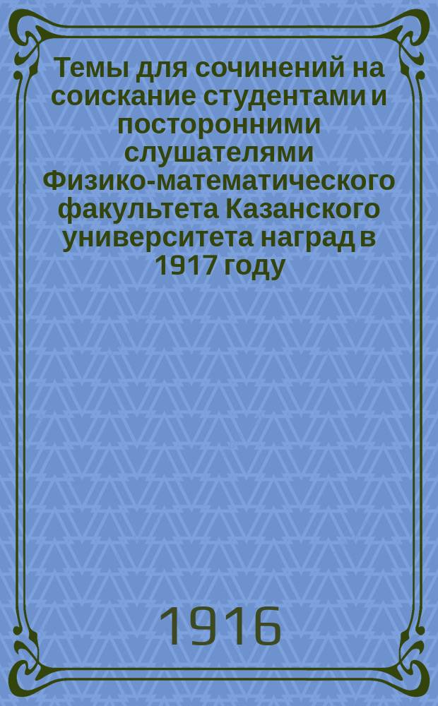 Темы для сочинений на соискание студентами и посторонними слушателями Физико-математического факультета Казанского университета наград в 1917 году