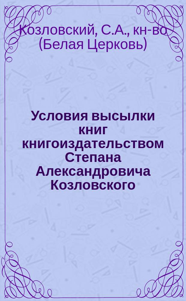 Условия высылки книг книгоиздательством Степана Александровича Козловского (Белая Церковь, Киевской губ.)