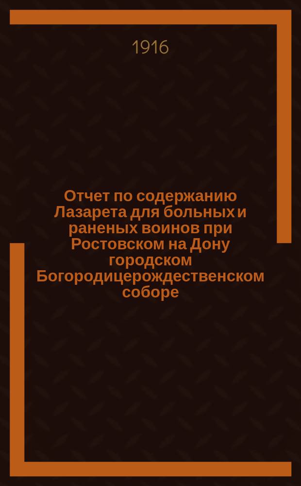 ... Отчет по содержанию Лазарета для больных и раненых воинов при Ростовском на Дону городском Богородицерождественском соборе... ... с сентября месяца 1914 г. по сентябрь 1915 г.