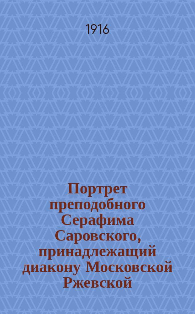 Портрет преподобного Серафима Саровского, принадлежащий диакону Московской Ржевской, на Поварской, церкви С.Н. Ревитскому