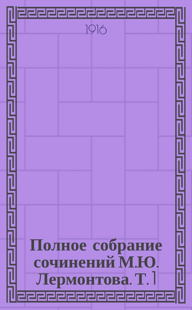 ... Полное собрание сочинений М.Ю. Лермонтова. Т. 1 : [Стихотворения. 1828-1831 ; Приложения]