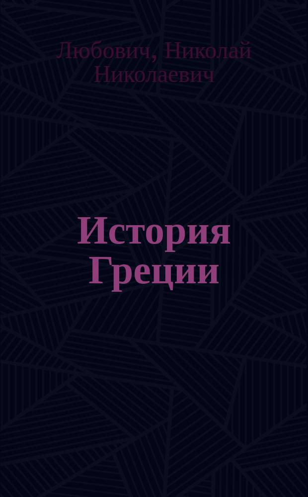 История Греции : Конспект лекций, чит. проф. Н.Н. Любовичем студентам Ист.-филолог. фак-та Варшав. ун-та в 1916/17 акад. году