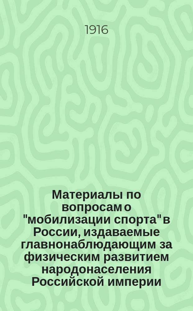 Материалы по вопросам о "мобилизации спорта" в России, издаваемые главнонаблюдающим за физическим развитием народонаселения Российской империи : Вып. 1-