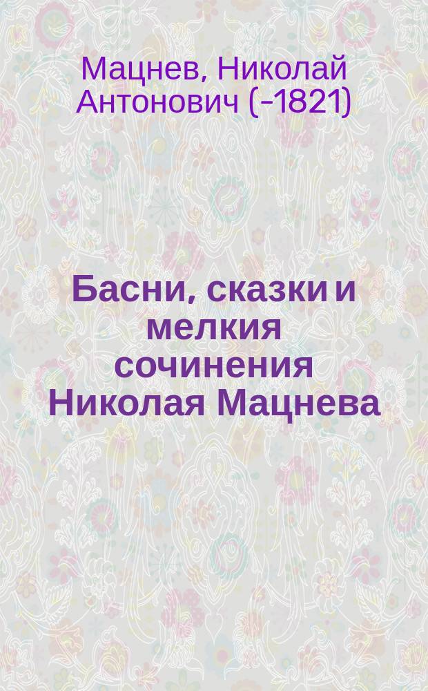 Басни, сказки и мелкия сочинения Николая Мацнева