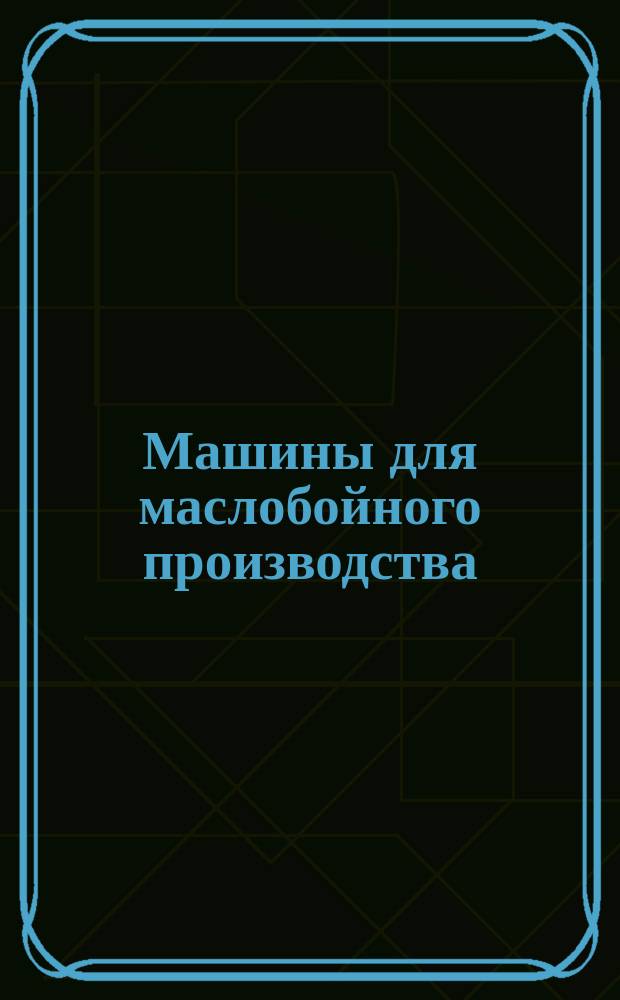Машины для маслобойного производства : Рекламное изд