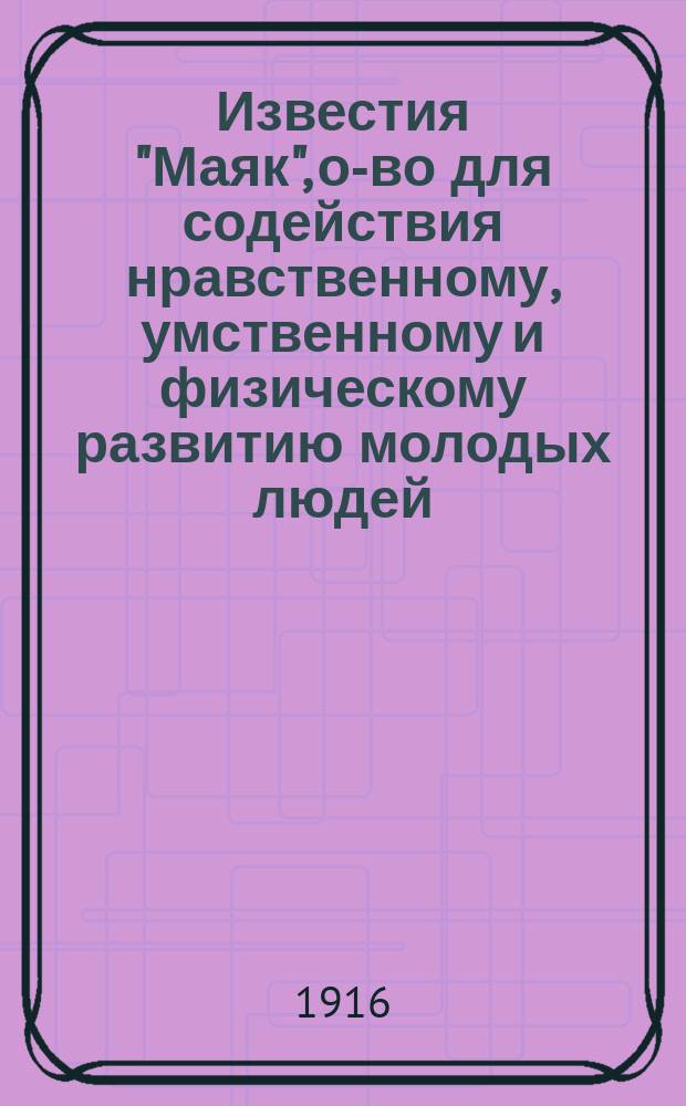 Известия "Маяк", о-во для содействия нравственному, умственному и физическому развитию молодых людей, печатаемые только для членов и посетителей
