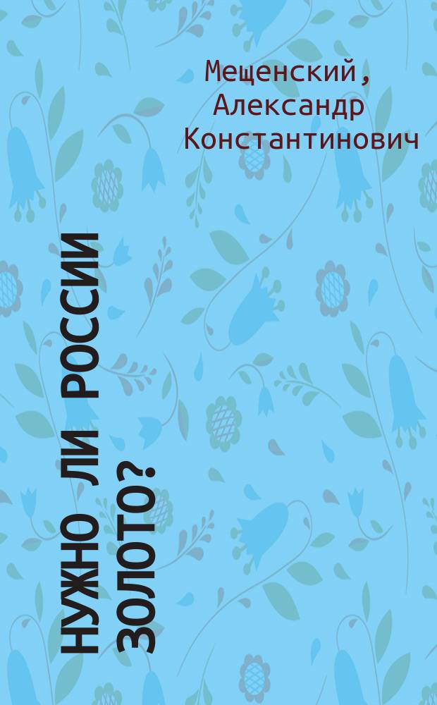 Нужно ли России золото? : Заявление Постоянной совещательной конторе и Исполнительному совету 2-го Всероссийского съезда золото- и платинопромышленников