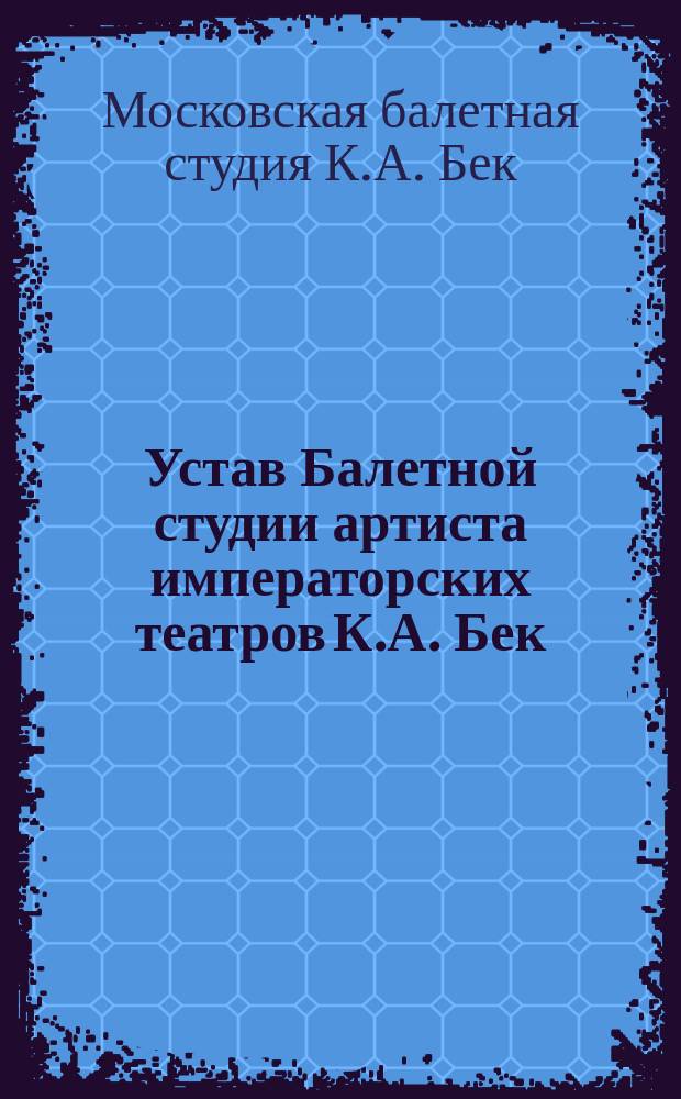 Устав Балетной студии артиста императорских театров К.А. Бек : Утв. 20 авг. 1916 г.
