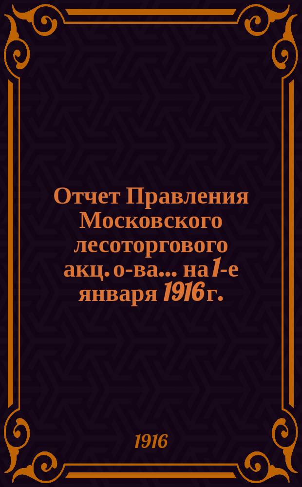 Отчет Правления Московского лесоторгового акц. о-ва... ... на 1-е января 1916 г.