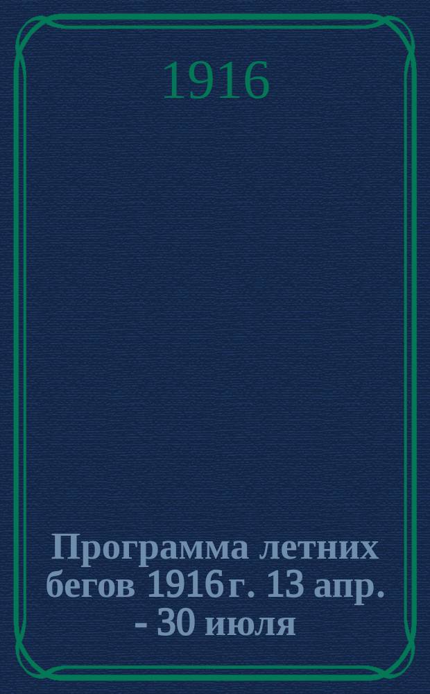 Программа летних бегов 1916 г. 13 апр. - 30 июля : В г. Москве, на Ходынском поле