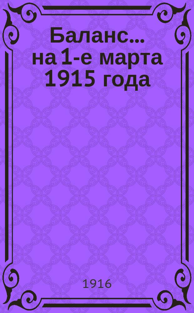 [Баланс]. ... [на 1-е марта 1915 года]