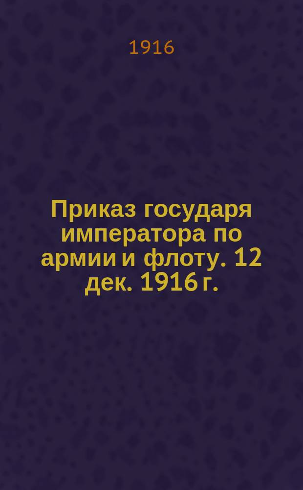 Приказ государя императора по армии и флоту. 12 дек. 1916 г.