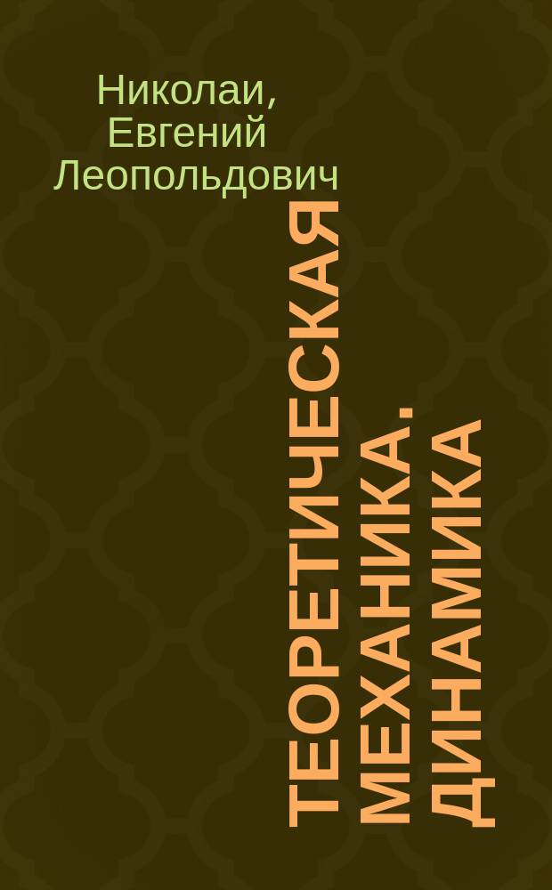 Теоретическая механика. Динамика : Ч. 1 и 2 : По лекциям проф. Е.Л. Николаи