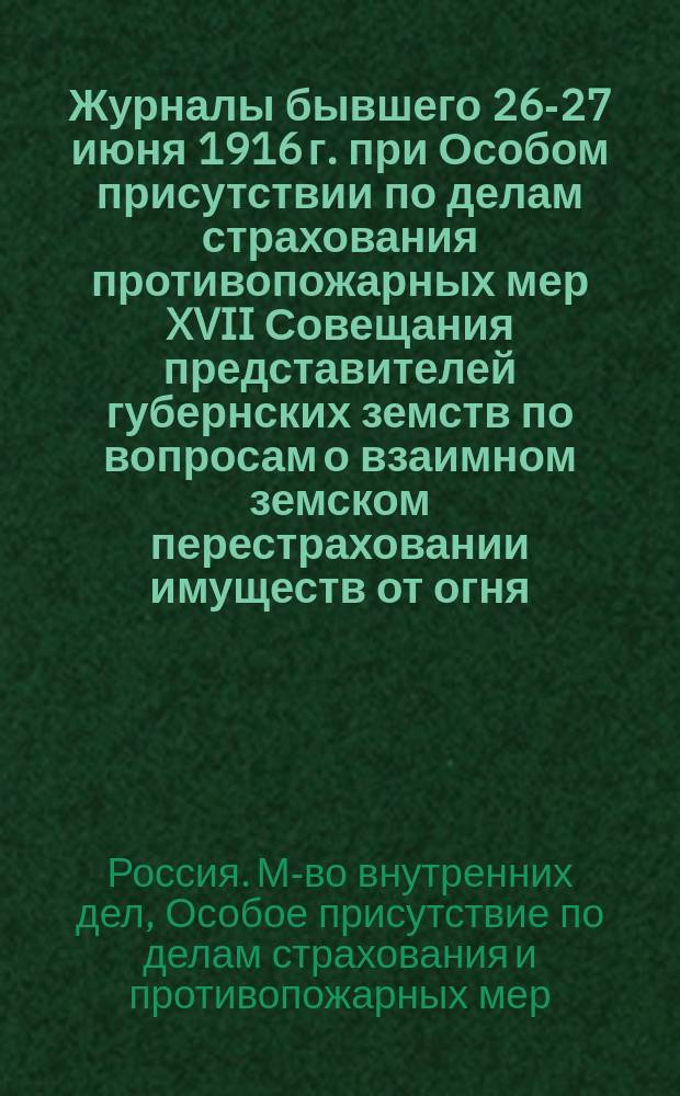 Журналы бывшего 26-27 июня 1916 г. при Особом присутствии по делам страхования противопожарных мер XVII Совещания представителей губернских земств по вопросам о взаимном земском перестраховании имуществ от огня