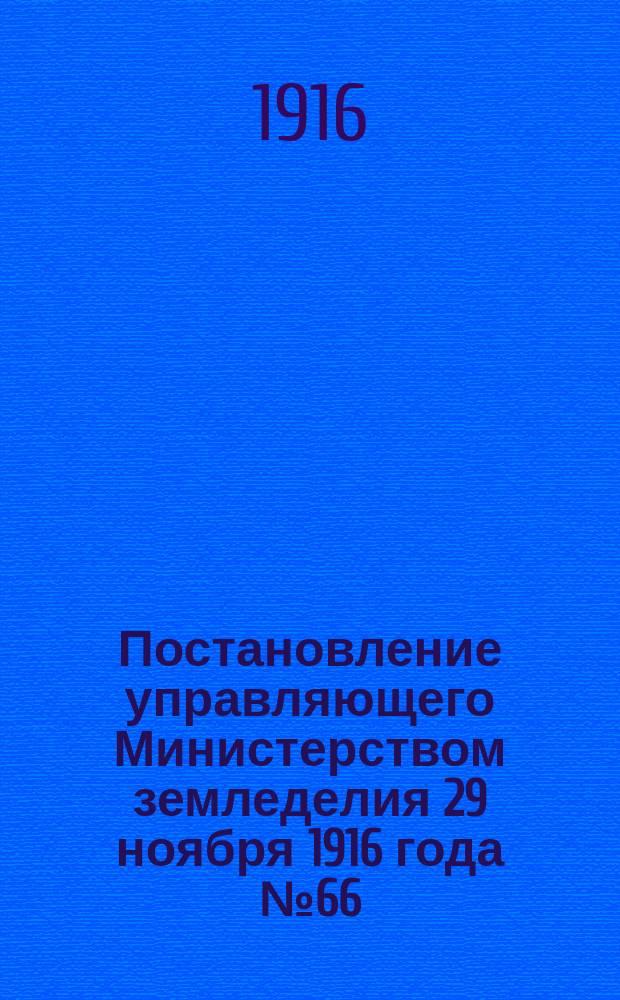Постановление управляющего Министерством земледелия 29 ноября 1916 года № 66