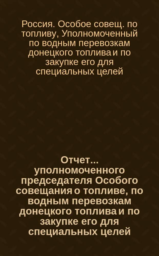 Отчет... уполномоченного председателя Особого совещания о топливе, по водным перевозкам донецкого топлива и по закупке его для специальных целей