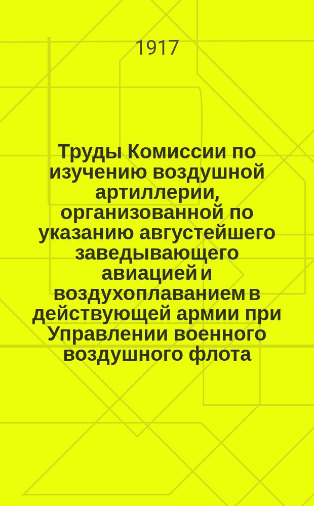 ... Труды Комиссии по изучению воздушной артиллерии, организованной по указанию августейшего заведывающего авиацией и воздухоплаванием в действующей армии при Управлении военного воздушного флота : Вып. 1-. Вып. 2