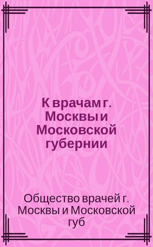 К врачам г. Москвы и Московской губернии : Призыв к объединению в общество