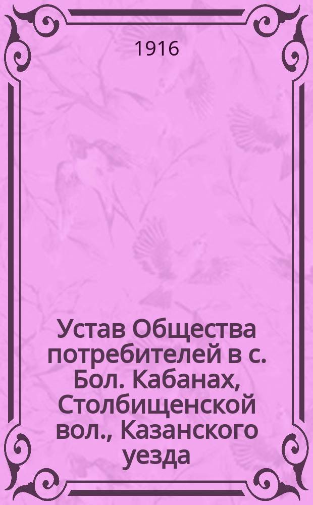 Устав Общества потребителей в с. Бол. Кабанах, Столбищенской вол., Казанского уезда, Казанской губернии