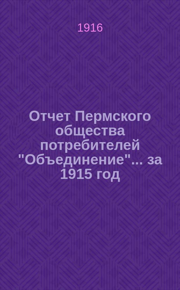 Отчет Пермского общества потребителей "Объединение"... ... за 1915 год