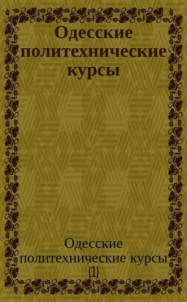 Одесские политехнические курсы : Техникум для лиц обоего пола. Отделения: 1. Электротехническое. 2. Строительное. 3. Механическое. Учредитель И.И. Хойна : Проспект