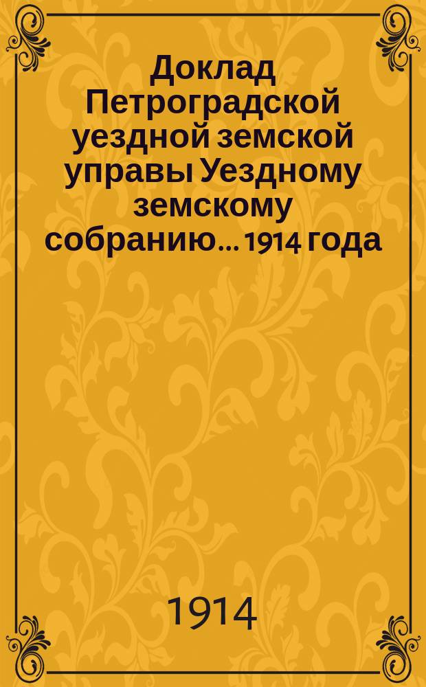 Доклад [Петроградской уездной земской управы Уездному земскому собранию]... ... 1914 года : По разным предметам