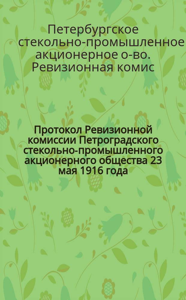 Протокол Ревизионной комиссии Петроградского стекольно-промышленного акционерного общества 23 мая 1916 года