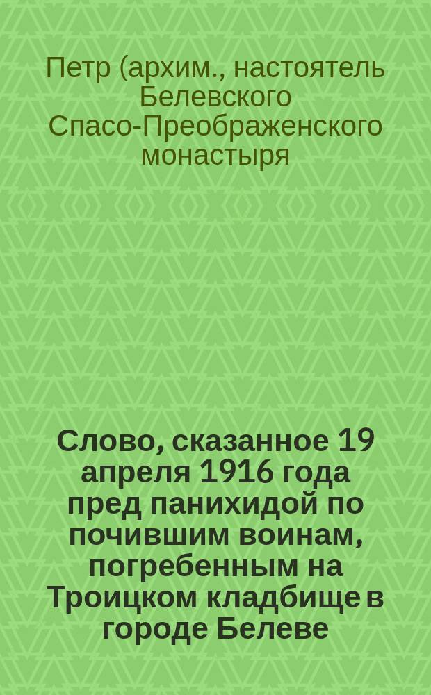 Слово, сказанное 19 апреля 1916 года пред панихидой по почившим воинам, погребенным на Троицком кладбище в городе Белеве, Тульской губернии