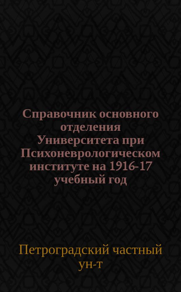 Справочник основного отделения Университета при Психоневрологическом институте на 1916-17 учебный год