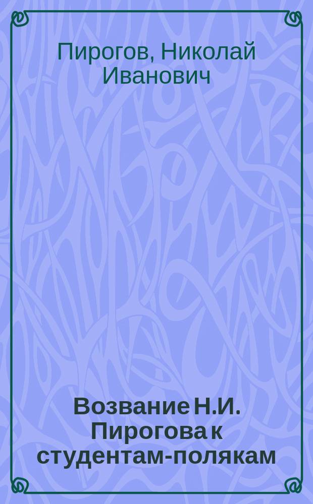 [Возвание Н.И. Пирогова к студентам-полякам : (Вновь найденная статья)