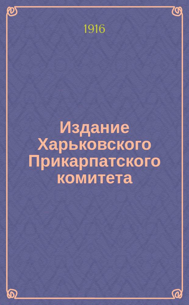 Издание Харьковского Прикарпатского комитета : № 1-. № 2 : Братское слово к обманутым униатами русским галичанам