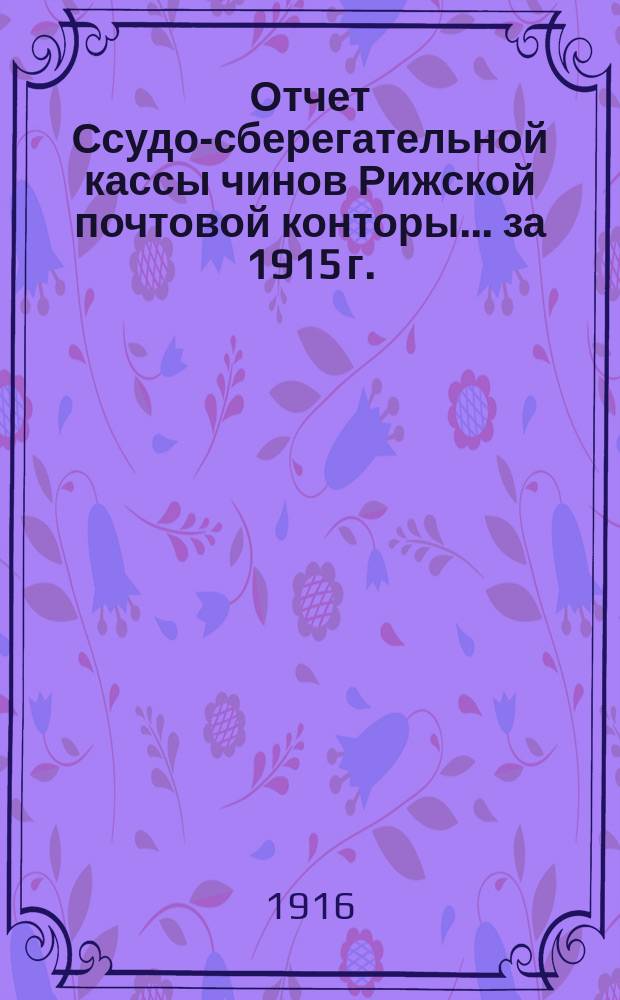 Отчет Ссудо-сберегательной кассы чинов Рижской почтовой конторы... ... за 1915 г.