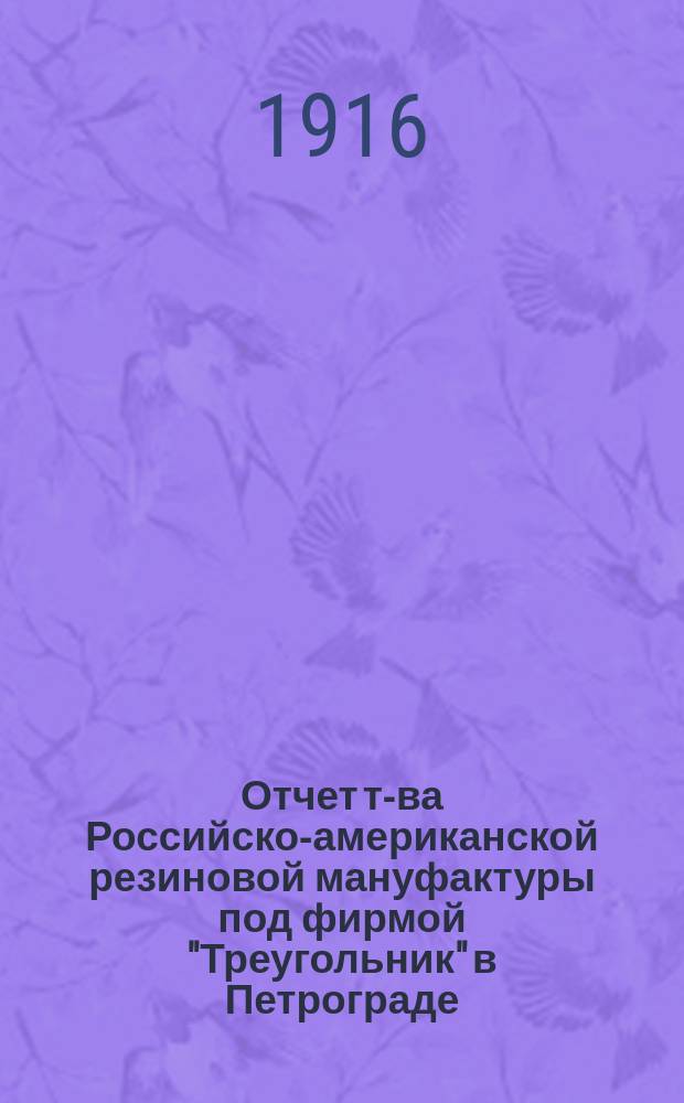 Отчет т-ва Российско-американской резиновой мануфактуры под фирмой "Треугольник" в Петрограде... ... за 1915 год