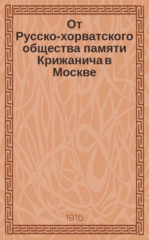От Русско-хорватского общества памяти Крижанича в Москве : Послание 1-. Послание 1 : Заветы Крижанича
