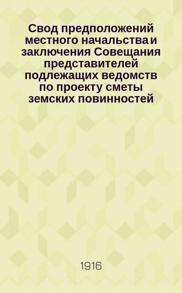 Свод предположений местного начальства и заключения Совещания представителей подлежащих ведомств по проекту сметы земских повинностей... на 1916-1918 гг. ... Тургайской : ... Тургайской области