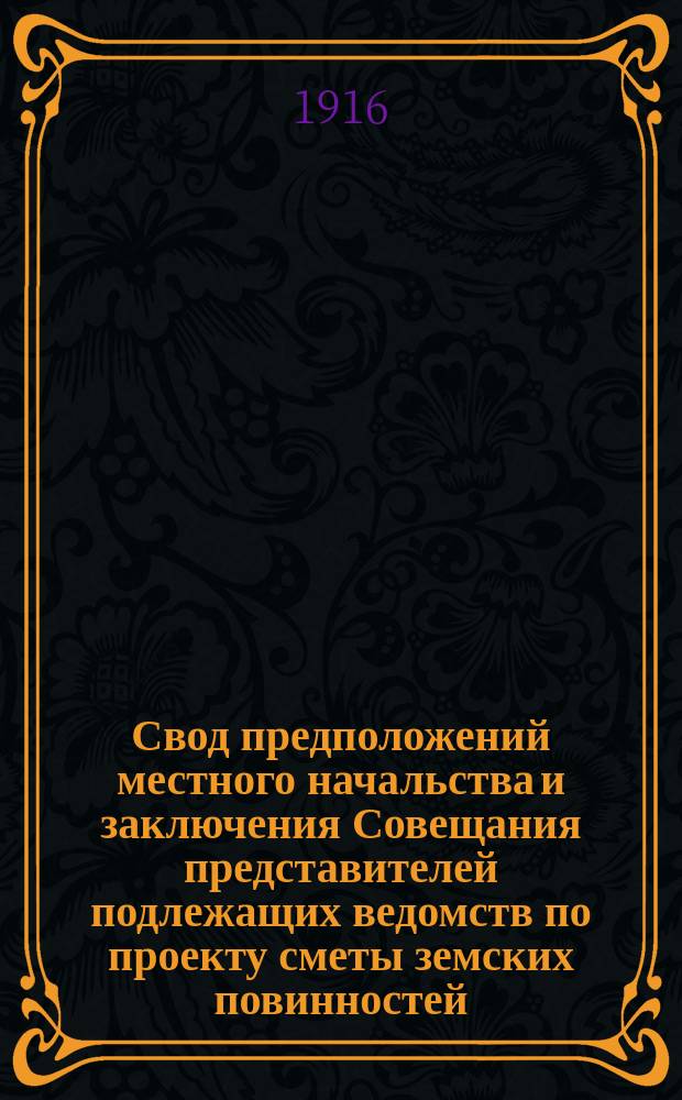 Свод предположений местного начальства и заключения Совещания представителей подлежащих ведомств по проекту сметы земских повинностей... на 1916-1918 гг. ... коренных : ... коренных областей Туркестанского края